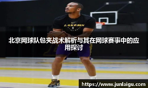 jjb竞技宝北京网球队包夹战术解析与其在网球赛事中的应用探讨