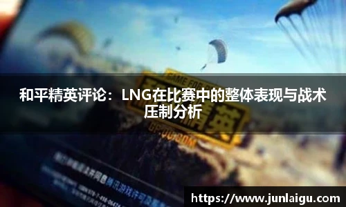 jjb竞技宝和平精英评论：LNG在比赛中的整体表现与战术压制分析